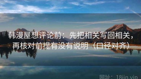 韩漫屋想评论前：先把相关写回相关，再核对前提有没有说明（口径对齐）