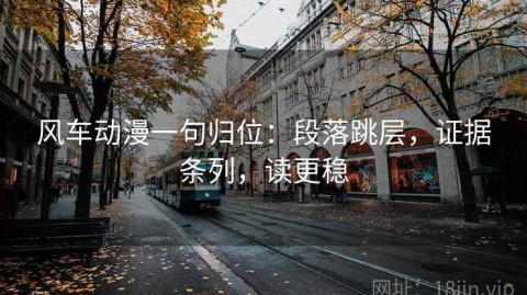 风车动漫一句归位：段落跳层，证据条列，读更稳