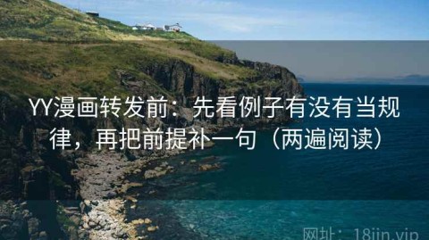 YY漫画转发前：先看例子有没有当规律，再把前提补一句（两遍阅读）
