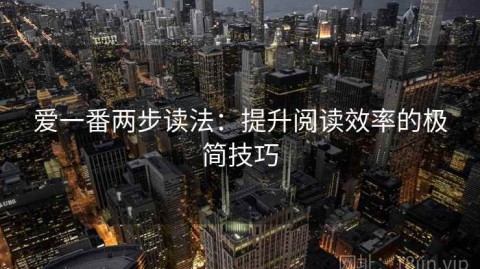 爱一番两步读法：提升阅读效率的极简技巧