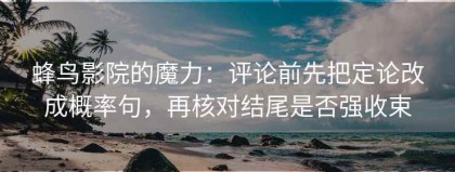 蜂鸟影院的魔力：评论前先把定论改成概率句，再核对结尾是否强收束