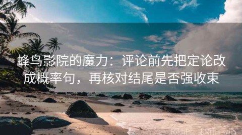 蜂鸟影院的魔力：评论前先把定论改成概率句，再核对结尾是否强收束