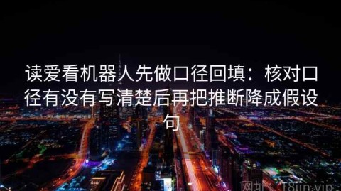 读爱看机器人先做口径回填：核对口径有没有写清楚后再把推断降成假设句