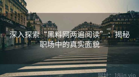 深入探索“黑料网两遍阅读”：揭秘职场中的真实面貌