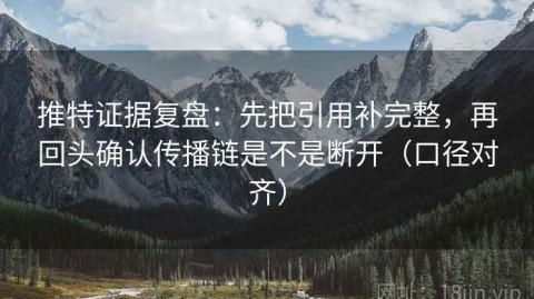 推特证据复盘：先把引用补完整，再回头确认传播链是不是断开（口径对齐）