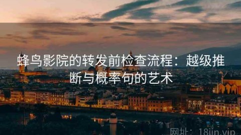 蜂鸟影院的转发前检查流程：越级推断与概率句的艺术