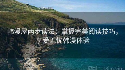 韩漫屋两步读法：掌握完美阅读技巧，享受无忧韩漫体验