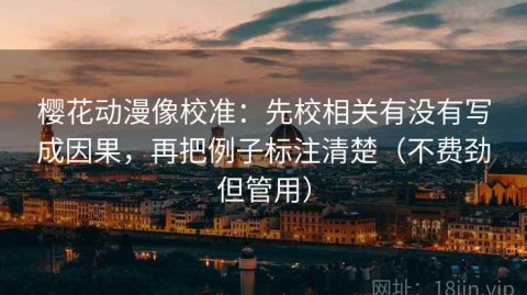 樱花动漫像校准：先校相关有没有写成因果，再把例子标注清楚（不费劲但管用）