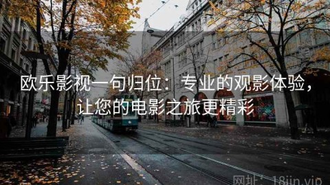 欧乐影视一句归位：专业的观影体验，让您的电影之旅更精彩