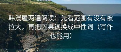 韩漫屋两遍阅读：先看范围有没有被拉大，再把因果词换成中性词（写作也能用）