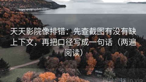 天天影院像排错：先查截图有没有缺上下文，再把口径写成一句话（两遍阅读）