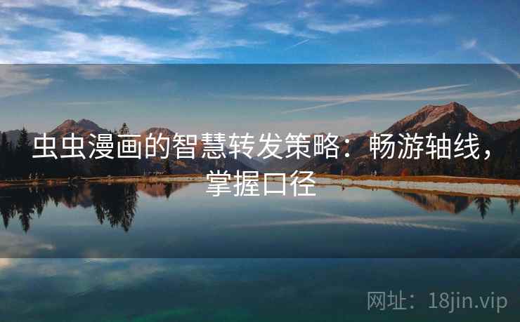 虫虫漫画的智慧转发策略：畅游轴线，掌握口径
