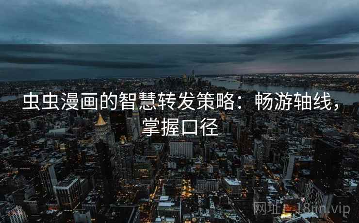 虫虫漫画的智慧转发策略：畅游轴线，掌握口径