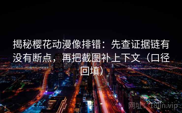揭秘樱花动漫像排错:先查证据链有没有断点,再把截图补上下文(口径回填) 揭秘樱花动漫像排错:先查证据链有没有断点,再把截图补上下文(口径回填)