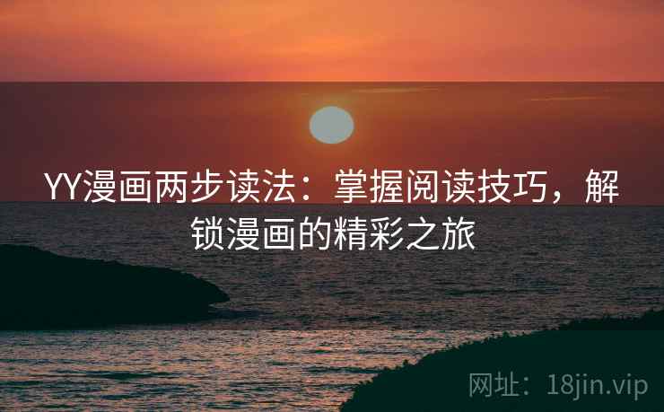 YY漫画两步读法：掌握阅读技巧，解锁漫画的精彩之旅