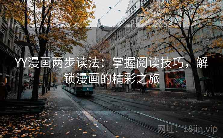 YY漫画两步读法：掌握阅读技巧，解锁漫画的精彩之旅