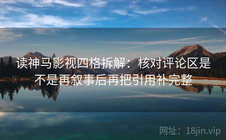 读神马影视四格拆解：核对评论区是不是再叙事后再把引用补完整