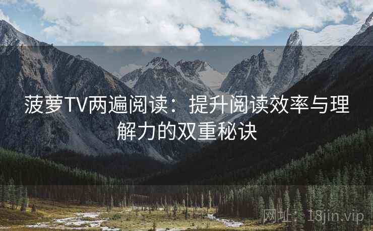 菠萝TV两遍阅读：提升阅读效率与理解力的双重秘诀