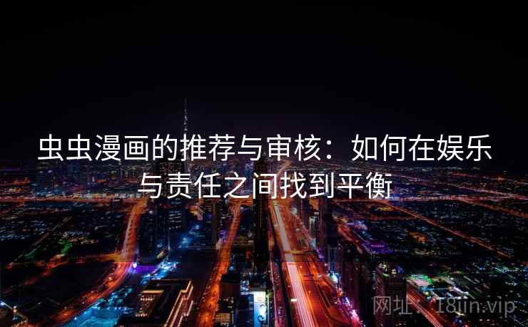 虫虫漫画的推荐与审核：如何在娱乐与责任之间找到平衡