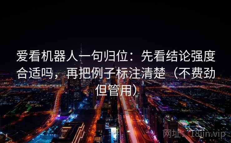 爱看机器人一句归位：先看结论强度合适吗，再把例子标注清楚（不费劲但管用）