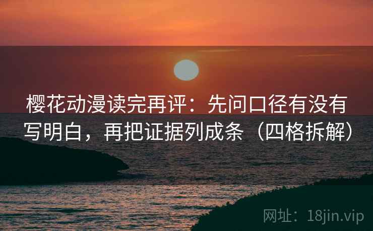 樱花动漫读完再评：先问口径有没有写明白，再把证据列成条（四格拆解）