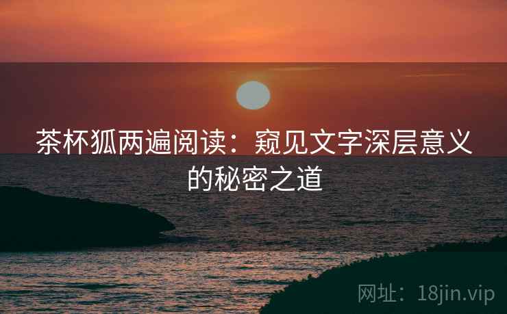 茶杯狐两遍阅读：窥见文字深层意义的秘密之道