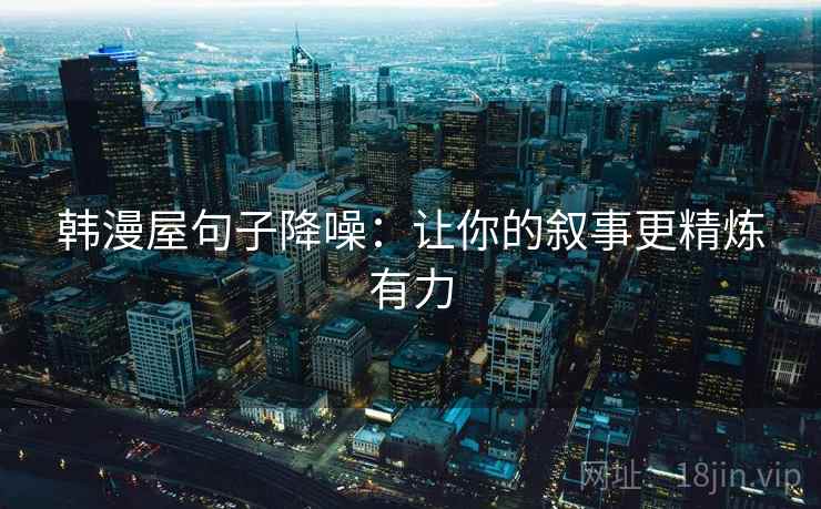 韩漫屋句子降噪：让你的叙事更精炼有力