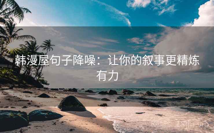 韩漫屋句子降噪：让你的叙事更精炼有力