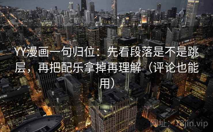 YY漫画一句归位：先看段落是不是跳层，再把配乐拿掉再理解（评论也能用）
