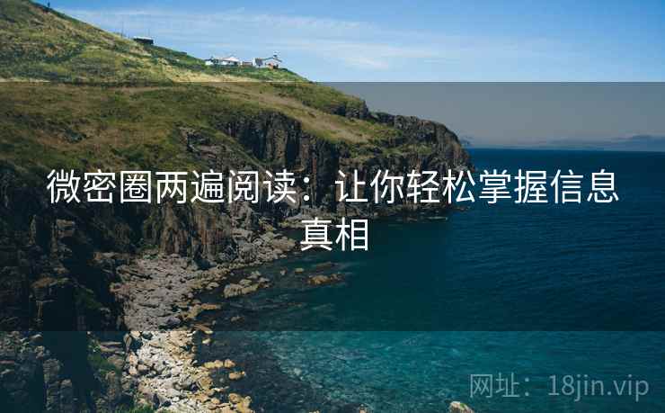 微密圈两遍阅读:让你轻松掌握信息真相 微密圈两遍阅读:让你轻松掌握信息真相