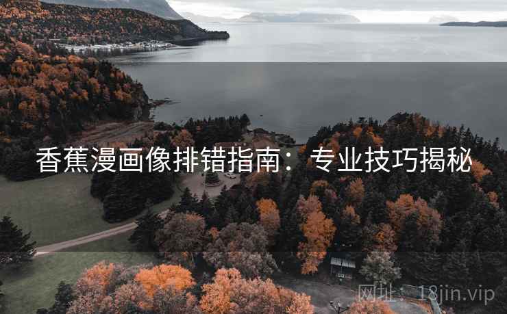 香蕉漫画像排错指南:专业技巧揭秘 香蕉漫画像排错指南:专业技巧揭秘