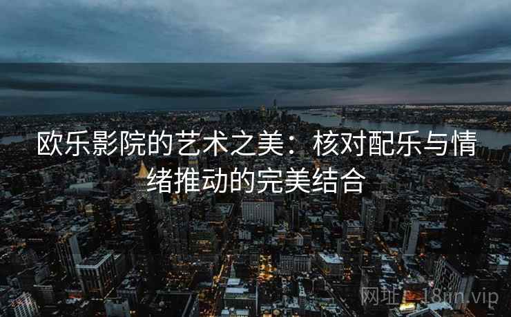 欧乐影院的艺术之美：核对配乐与情绪推动的完美结合
