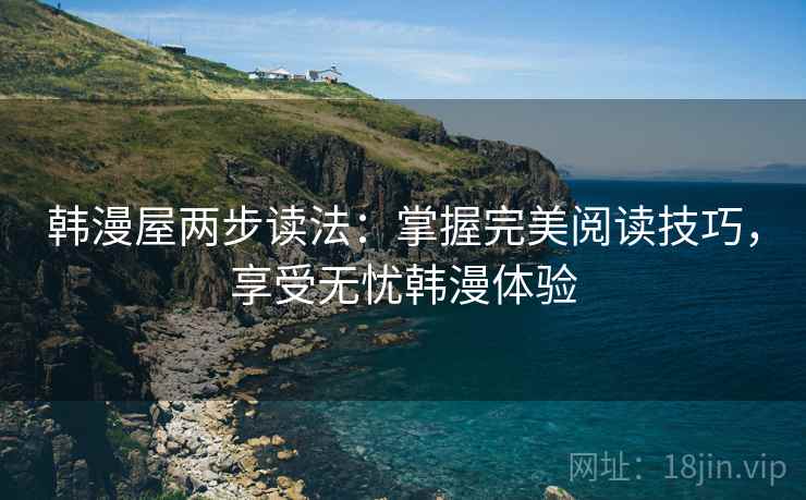 韩漫屋两步读法：掌握完美阅读技巧，享受无忧韩漫体验