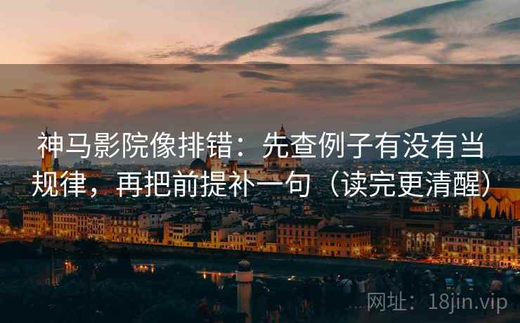 神马影院像排错：先查例子有没有当规律，再把前提补一句（读完更清醒）