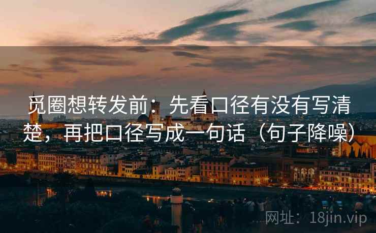 觅圈想转发前:先看口径有没有写清楚,再把口径写成一句话(句子降噪) 觅圈想转发前:先看口径有没有写清楚,再把口径写成一句话(句子降噪)