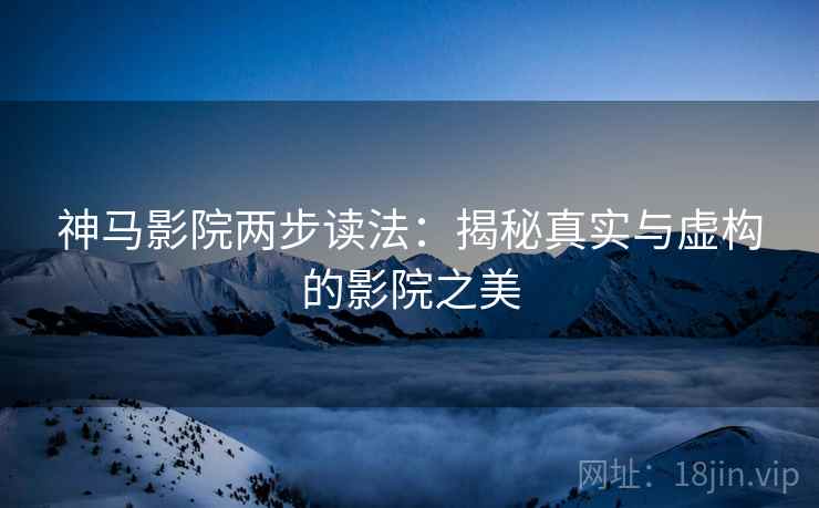 神马影院两步读法：揭秘真实与虚构的影院之美