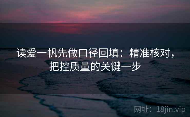 读爱一帆先做口径回填:精准核对,把控质量的关键一步 读爱一帆先做口径回填:精准核对,把控质量的关键一步