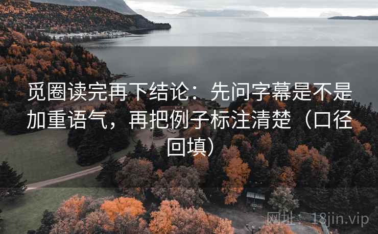 觅圈读完再下结论：先问字幕是不是加重语气，再把例子标注清楚（口径回填）