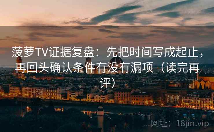 菠萝TV证据复盘：先把时间写成起止，再回头确认条件有没有漏项（读完再评）