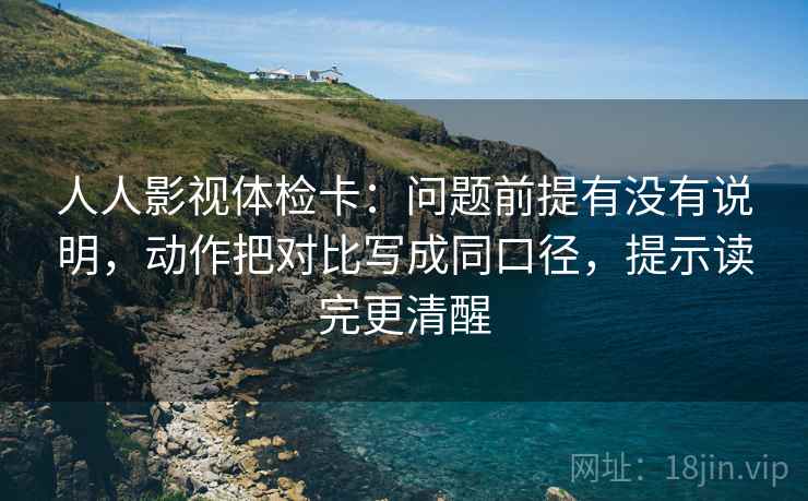 人人影视体检卡:问题前提有没有说明,动作把对比写成同口径,提示读完更清醒 人人影视体检卡:问题前提有没有说明,动作把对比写成同口径,提示读完更清醒