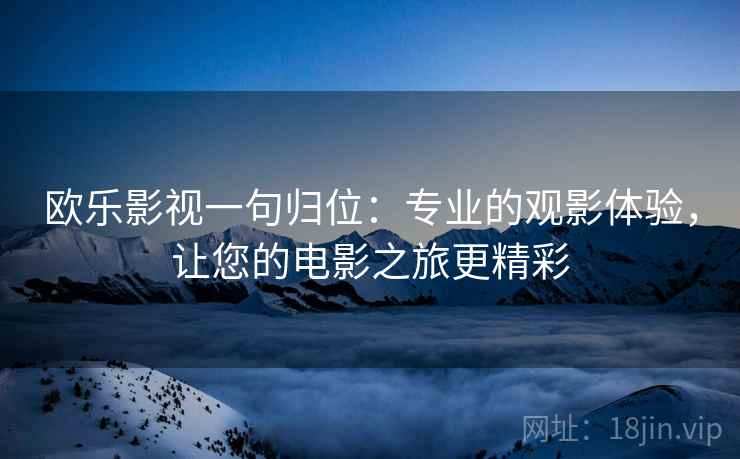 欧乐影视一句归位：专业的观影体验，让您的电影之旅更精彩