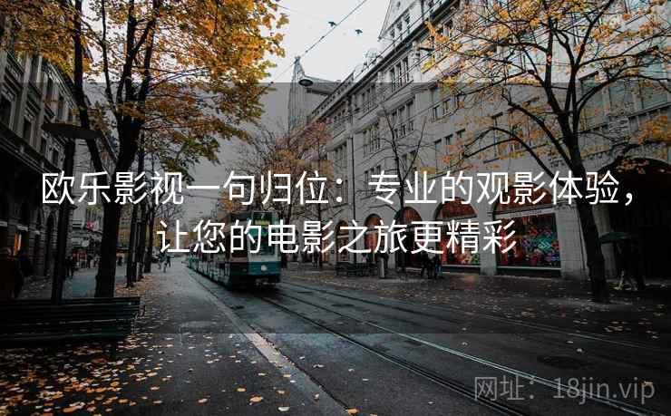 欧乐影视一句归位：专业的观影体验，让您的电影之旅更精彩