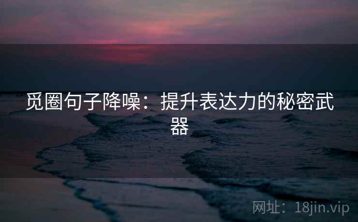 觅圈句子降噪:提升表达力的秘密武器 觅圈句子降噪:提升表达力的秘密武器