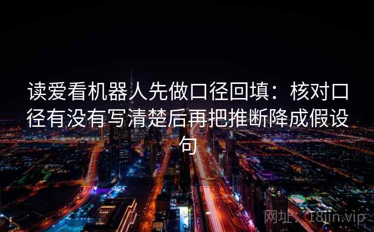 读爱看机器人先做口径回填：核对口径有没有写清楚后再把推断降成假设句