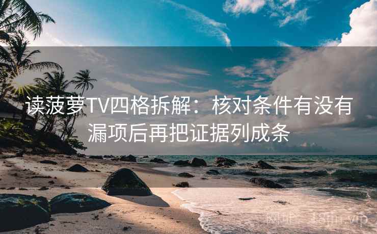 读菠萝TV四格拆解：核对条件有没有漏项后再把证据列成条