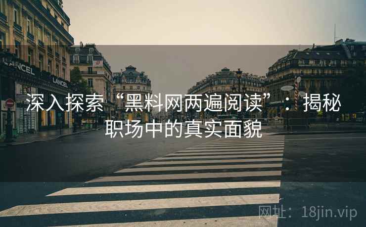 深入探索“黑料网两遍阅读”：揭秘职场中的真实面貌