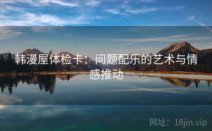韩漫屋体检卡：问题配乐的艺术与情感推动