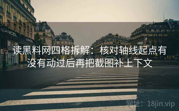 读黑料网四格拆解：核对轴线起点有没有动过后再把截图补上下文