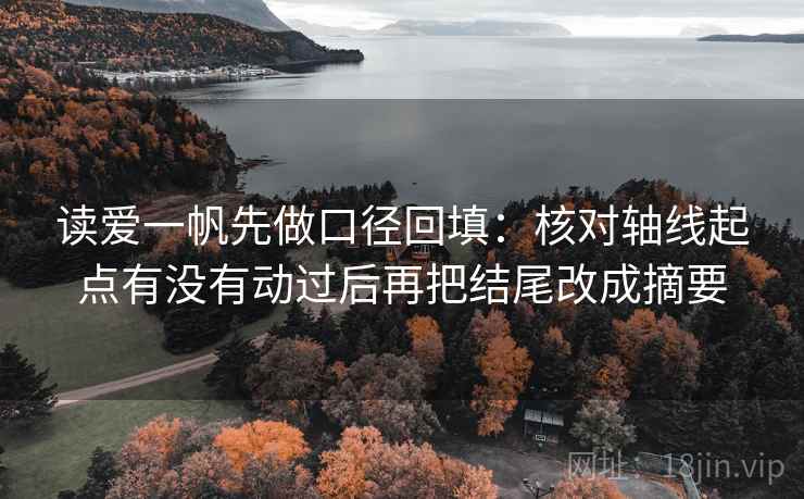 读爱一帆先做口径回填:核对轴线起点有没有动过后再把结尾改成摘要 读爱一帆先做口径回填:核对轴线起点有没有动过后再把结尾改成摘要