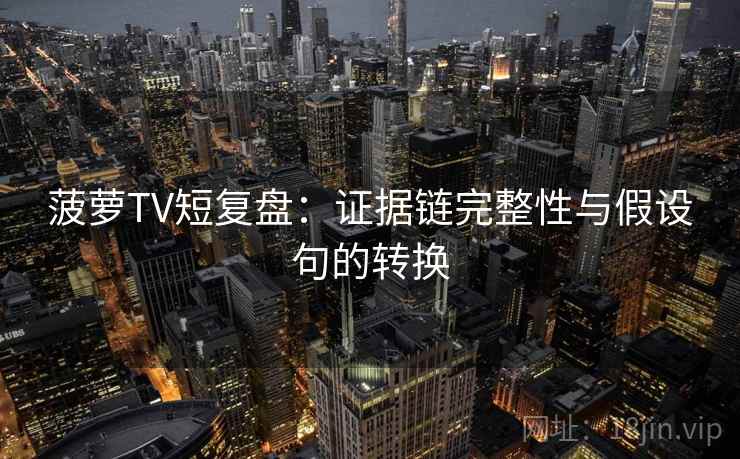 菠萝TV短复盘：证据链完整性与假设句的转换